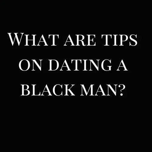 What are tips on dating a black man?
