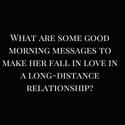 What are some good morning messages to make her fall in love in a long-distance relationship?