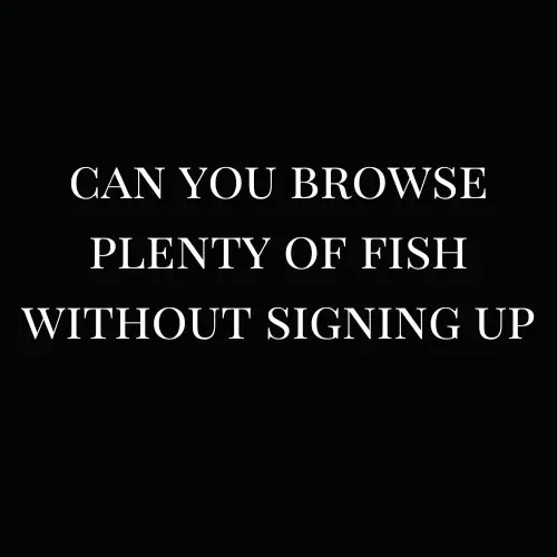 Can you browse plenty of fish without signing up?