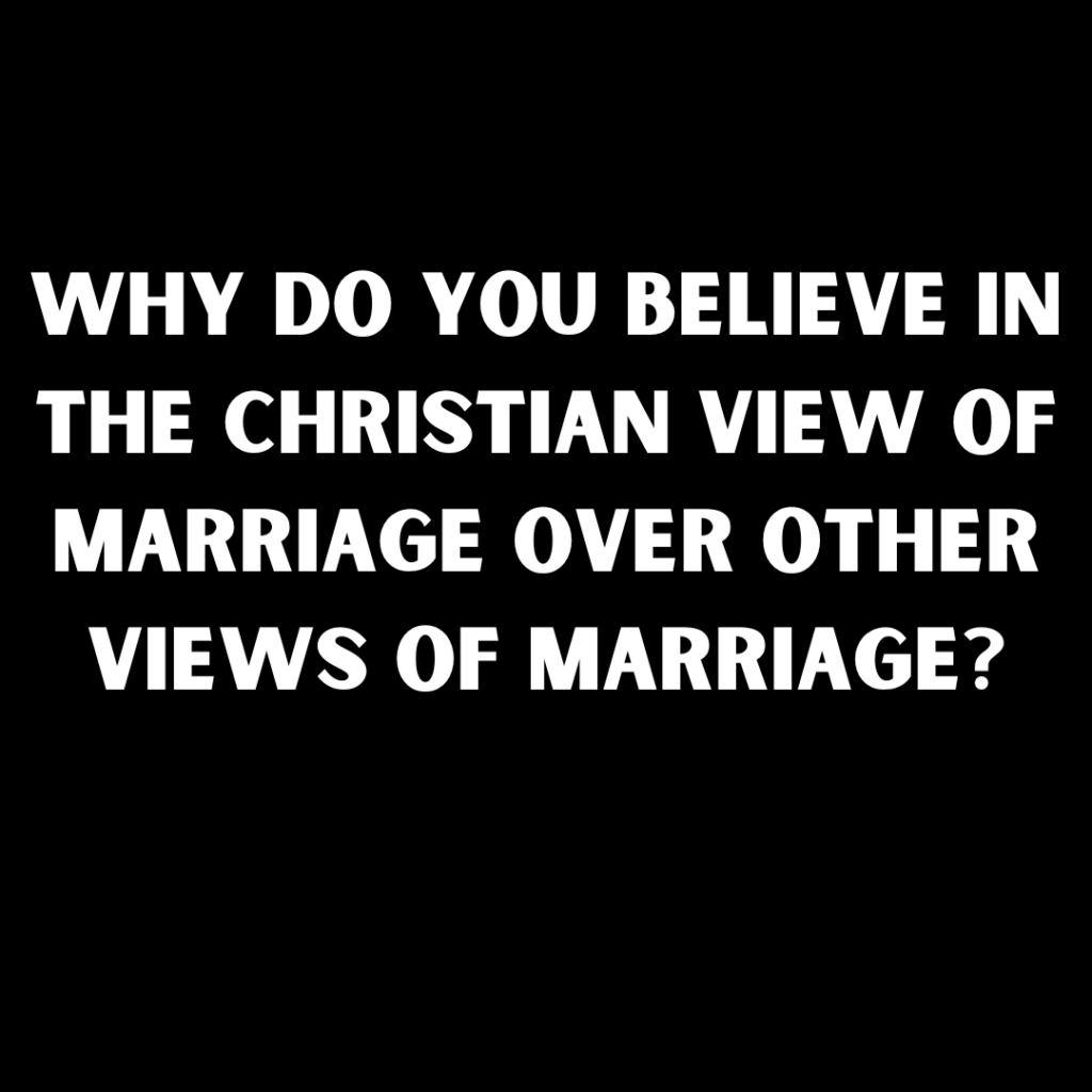 why do you believe in the christian view of marriage over other views of marriage?