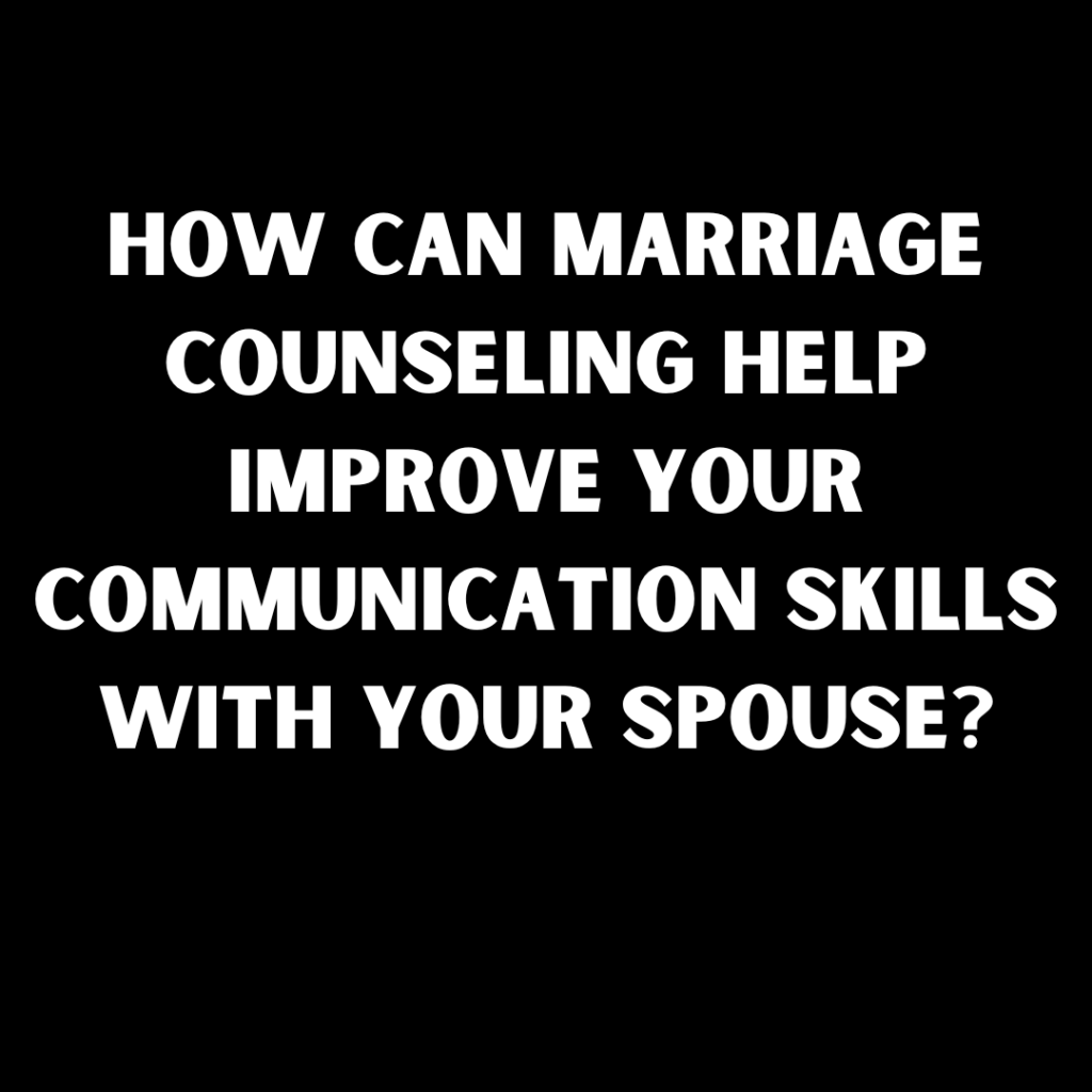 How Can Marriage Counseling Help Improve Your Communication Skills With Your Spouse?