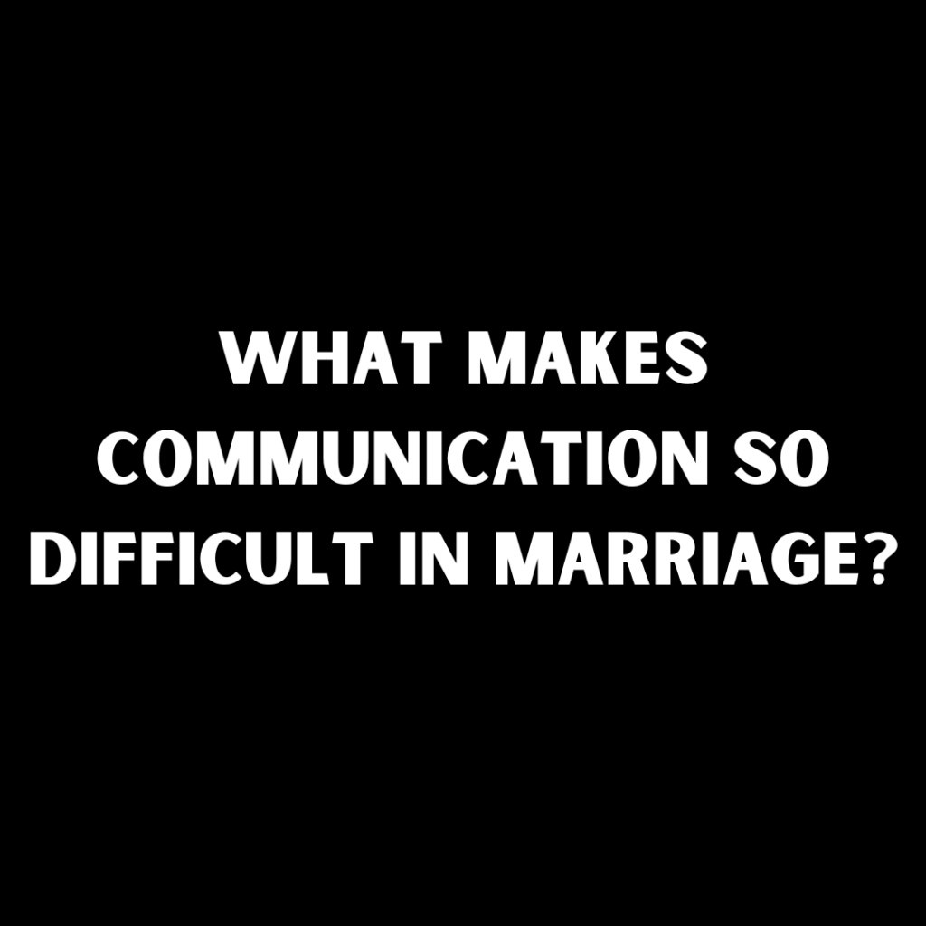 What Makes Communication so Difficult in Marriage?