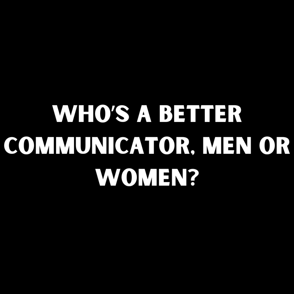 Who’s a Better Communicator, Men or Women?