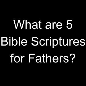What are 5 Bible Scriptures for Fathers?​