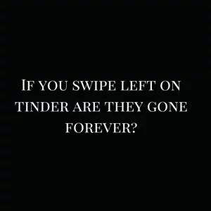 If you swipe left on tinder are they gone forever?