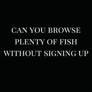 Can you browse plenty of fish without signing up?